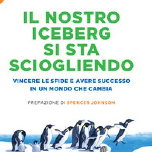 Il nostro iceberg si sta sciogliendo. Vincere le sfide e avere successo in un mondo che cambia