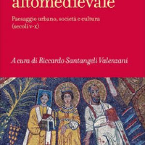 Roma altomedievale. Paesaggio urbano, società e cultura (secoli V-X)
