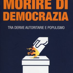 Morire di democrazia. Tra derive autoritarie e populismo