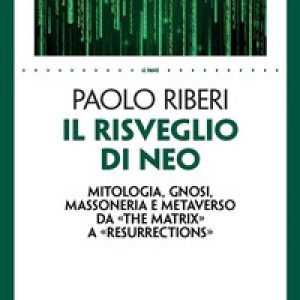 Il risveglio di Neo. Mitologia, gnosi, massoneria e metaverso da «The Matrix» a «Resurrections»