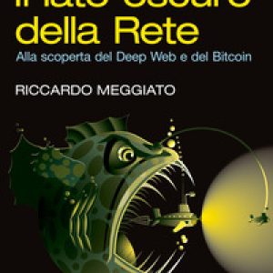 Il lato oscuro della rete. Alla scoperta del Deep Web e del Bitcoin