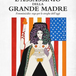 L’assassinio della grande madre. Femminicidio: rogo per le streghe dell’oggi