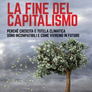 La fine del capitalismo. Perché crescita e tutela climatica sono incompatibili e come vivremo in futuro
