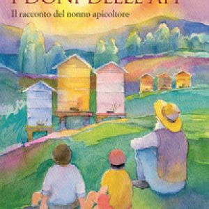 I doni delle api. Il racconto del nonno apicoltore