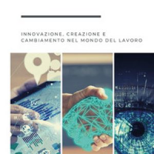 Industry 4.0. Innovazione, creazione e cambiamento nel mondo del lavoro.