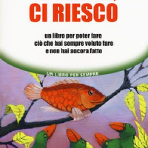Ci credo, ci riesco. Un libro per poter fare ciò che hai sempre voluto fare e non hai ancora fatto