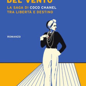 La stagione del vento. La saga di Coco Chanel tra libertà e destino