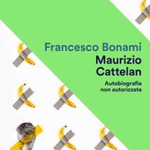 Maurizio Cattelan. Autobiografia non autorizzata