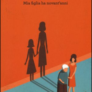 Mamma a carico. Mia figlia ha novant’anni