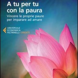 A tu per tu con la paura. Vincere le proprie paure per imparare ad amare