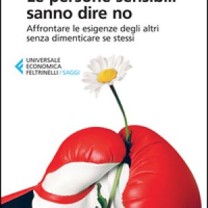 Le persone sensibili sanno dire no. Affrontare le esigenze degli altri senza dimenticare se stessi