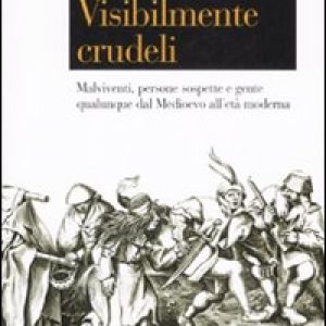 Visibilmente crudeli. Malviventi, persone sospette e gente qualunque dal Medioevo all’età moderna