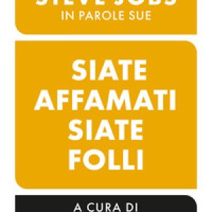 Siate affamati. Siate folli. Steve Jobs in parole sue