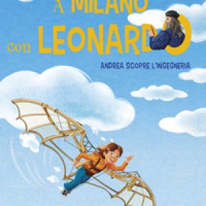 A Milano con Leonardo. Andrea scopre l’ingegneria