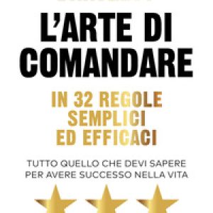 L’arte di comandare in 32 regole semplici ed efficaci. Tutto quello che devi sapere per avere successo nella vita
