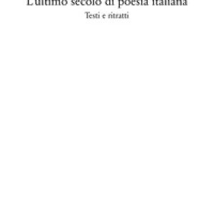 L’ultimo secolo di poesia italiana. Testi e ritratti