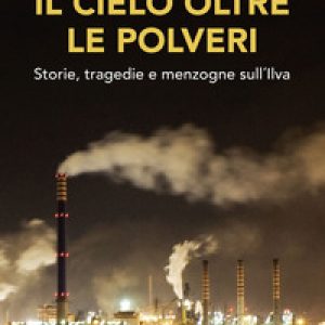 Il cielo oltre le polveri. Storie, tragedie e menzogne sull’Ilva