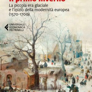 Il primo inverno. La piccola era glaciale e l’inizio della modernità europea (1570-1700)