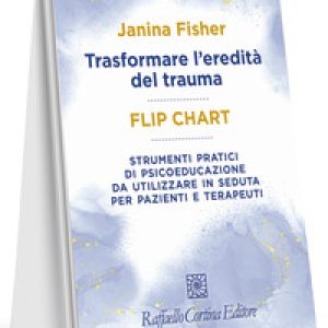 Trasformare l'eredità del trauma. Flip chart. Strumenti pratici di psicoeducazione da utilizzare in seduta per pazienti e terapeuti