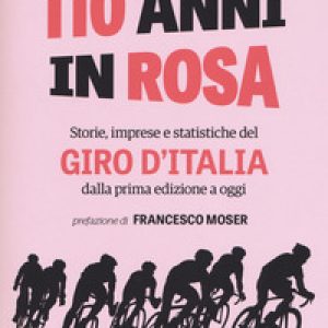 110 anni in rosa. Storie, imprese e statistiche del Giro d'Italia dalla prima edizione a oggi
