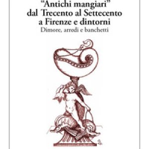 «Antichi mangiari» dal Trecento al Settecento a Firenze e dintorni
