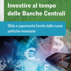 Investire al tempo delle Banche centrali. Sfide e opportunità fornite dalle nuove politiche monetarie