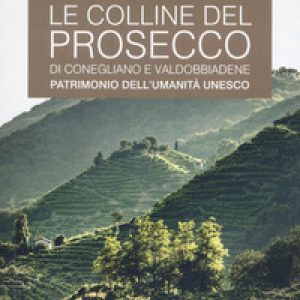 Le colline del prosecco di Conegliano e Valdobbiadene. Patrimonio dell'UNESCO. Le guide ai sapori e ai piaceri