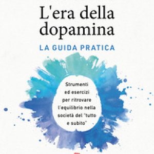 L'era della dopamina. La guida pratica. Strumenti ed esercizi per ritrovare l'equilibrio nella società del «tutto e subito»
