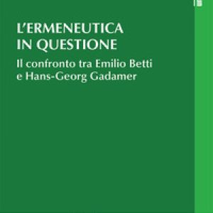 L’ermeneutica in questione. Il confronto tra Emilio Betti e Hans-Georg Gadamer