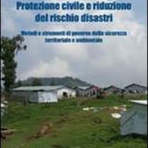 Protezione civile e riduzione del rischio disastri. Metodi e strumenti di governo della sicurezza territoriale e ambientale