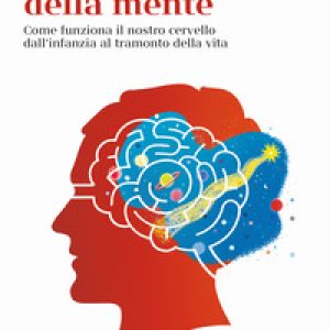 La scuola della mente. Come funziona il nostro cervello dall’infanzia al tramonto della vita