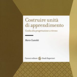 Costruire unità di apprendimento. Guida alla progettazione a ritroso