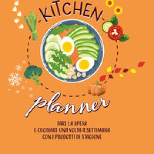 Kitchen planner. Fare la spesa e cucinare una volta a settimana con i prodotti di stagione