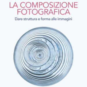 Composizione fotografica. Dare struttura e forma
