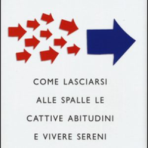 Cambiare è semplice. Come lasciarsi alle spalle le cattive abitudini e vivere sereni