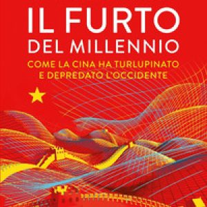 Il furto del millennio. Come la Cina ha turlupinato e depredato l’Occidente