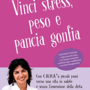Vinci stress, peso e pancia gonfia. Con C.AL.M.A.® a piccoli passi verso una vita in salute e senza l'ossessione della dieta