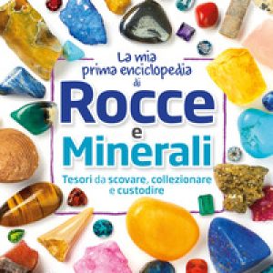La mia prima enciclopedia di rocce e minerali. Tesori da scovare, collezionare e custodire