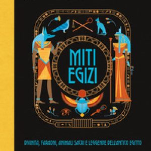 Miti egizi. Divinità, faraoni, animali sacri e leggende dell’antico Egitto