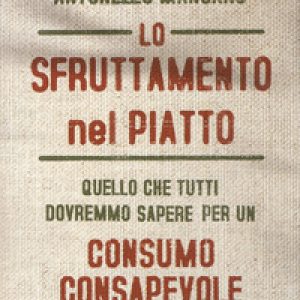 Lo sfruttamento nel piatto. Quello che tutti dovremmo sapere per un consumo consapevole