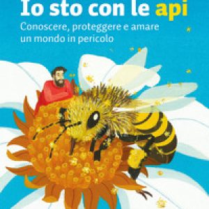 Io sto con le api. Conoscere, proteggere e amare un mondo in pericolo