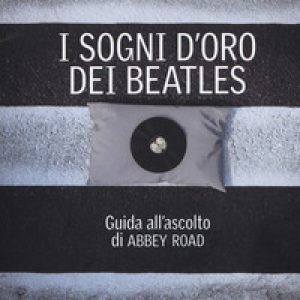 I sogni d'oro dei Beatles. Guida all'ascolto di Abbey Road