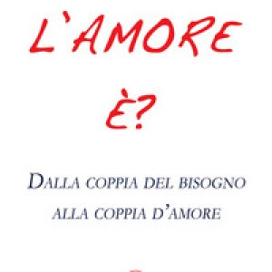 L'amore è? Dalla coppia del bisogno alla coppia d'amore