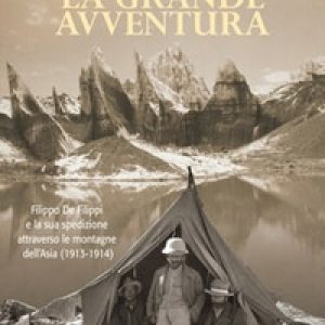 La grande avventura. Filippo De Filippi e la sua spedizione attraverso le montagne dell'Asia (1913-1914)