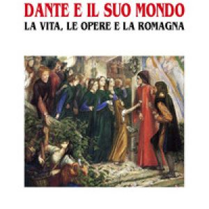 Dante e il suo mondo. La vita, le opere e la Romagna
