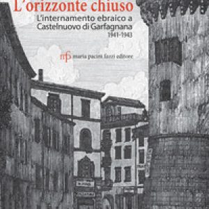 L'orizzonte chiuso. L'internamento ebraico a Castelnuovo di Garfagnana 1941-1943