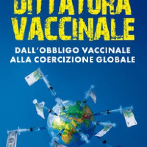 Dittatura vaccinale. Dall’obbligo vaccinale alla coercizione globale