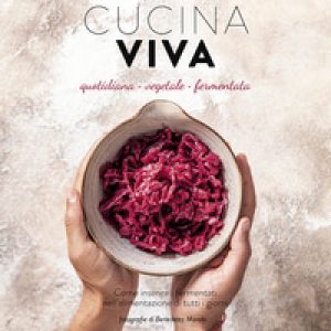 Cucina viva. Quotidiana, vegetale, fermentata