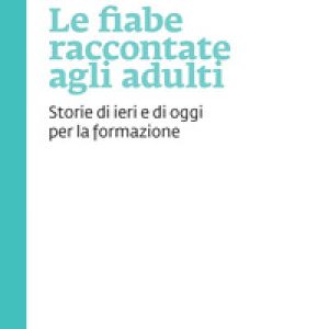 Le fiabe raccontate agli adulti. Storie di ieri e di oggi per la formazione