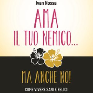 Ama il tuo nemico… ma anche no! Come vivere sani e felici senza essere santi. Istruzioni di gioia per comuni mortali